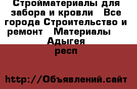 Стройматериалы для забора и кровли - Все города Строительство и ремонт » Материалы   . Адыгея респ.